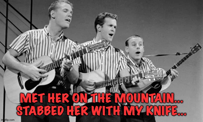 MET HER ON THE MOUNTAIN...
STABBED HER WITH MY KNIFE... | made w/ Imgflip meme maker