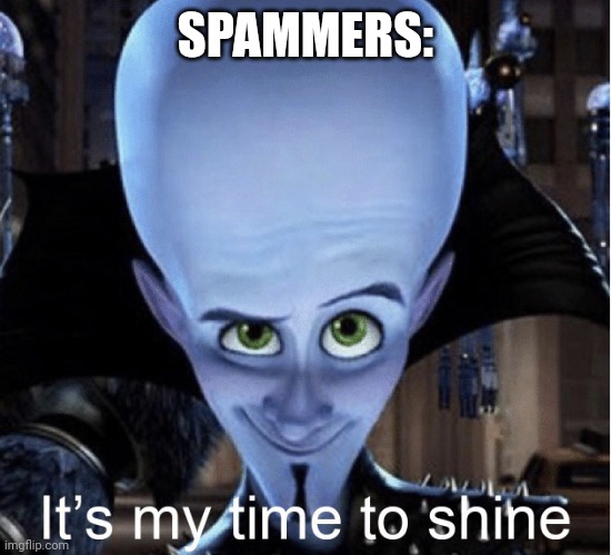 Megamind “It’s My Time To Shine” | SPAMMERS: | image tagged in megamind it s my time to shine | made w/ Imgflip meme maker