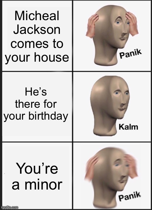 Panik Kalm Panik Meme | Micheal Jackson comes to your house; He’s there for your birthday; You’re a minor | image tagged in memes,panik kalm panik | made w/ Imgflip meme maker