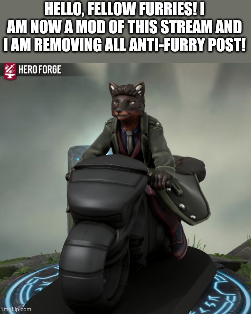 Please Flag All Comments By Anti-Furries. I Have Removed All Anti-Furry Posts | HELLO, FELLOW FURRIES! I AM NOW A MOD OF THIS STREAM AND I AM REMOVING ALL ANTI-FURRY POST! | image tagged in fursona 1 | made w/ Imgflip meme maker