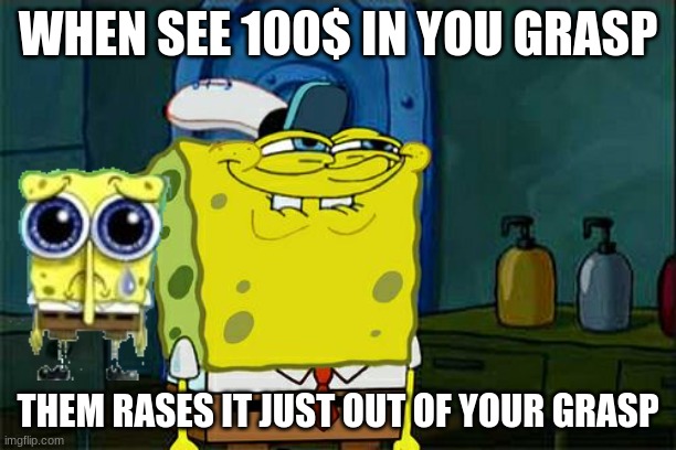 Don't You Squidward | WHEN SEE 100$ IN YOU GRASP; THEM RASES IT JUST OUT OF YOUR GRASP | image tagged in memes,don't you squidward | made w/ Imgflip meme maker