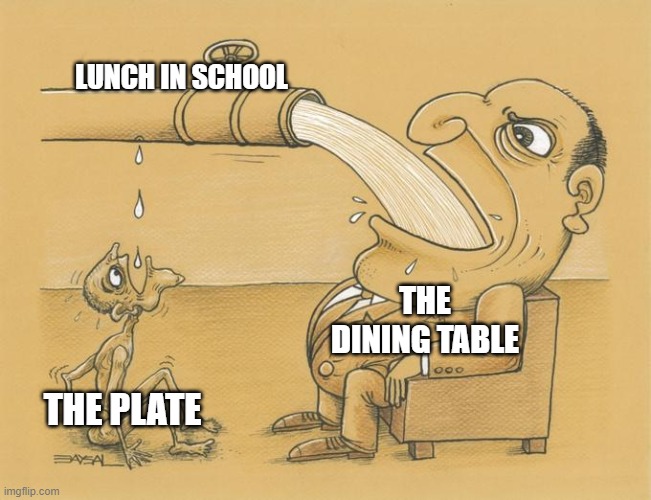 Greedy Pipe Man | LUNCH IN SCHOOL; THE DINING TABLE; THE PLATE | image tagged in greedy pipe man,school lunch,school,lunch time,plate | made w/ Imgflip meme maker