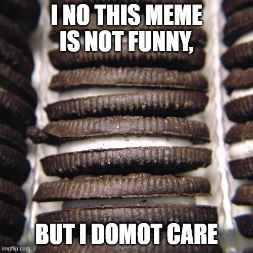 whatever | I NO THIS MEME IS NOT FUNNY, BUT I DOMOT CARE | image tagged in oreos | made w/ Imgflip meme maker