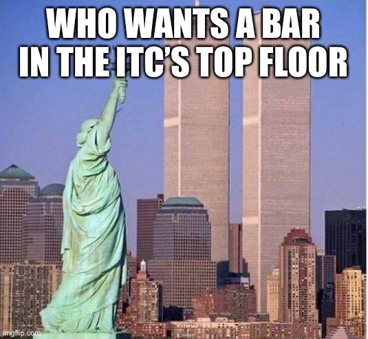 Twin towers | WHO WANTS A BAR IN THE ITC’S TOP FLOOR | image tagged in twin towers | made w/ Imgflip meme maker