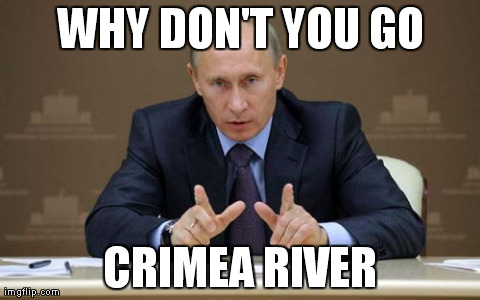 Vladimir Putin Meme | WHY DON'T YOU GO CRIMEA RIVER | image tagged in memes,vladimir putin,AdviceAnimals | made w/ Imgflip meme maker