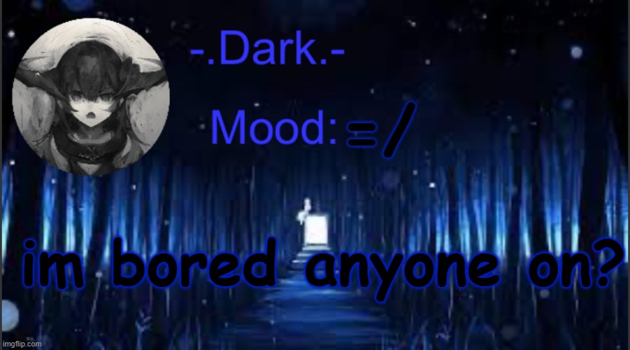 Dark’s blue announcement temp | =/; im bored anyone on? | image tagged in dark s blue announcement temp | made w/ Imgflip meme maker