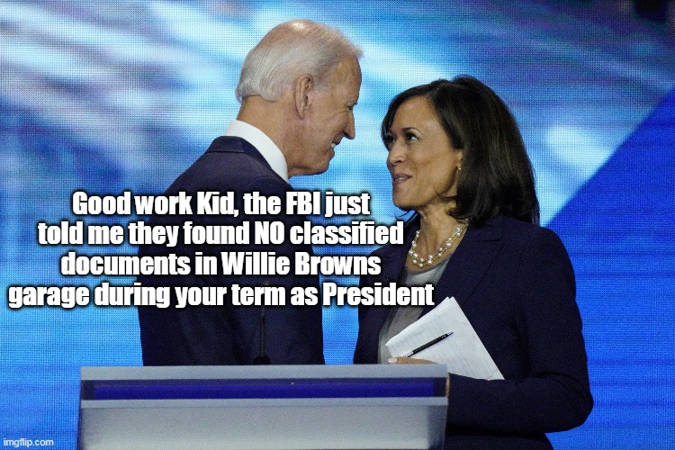 President Harris | Good work Kid, the FBI just told me they found NO classified documents in Willie Browns garage during your term as President | image tagged in classified cumala | made w/ Imgflip meme maker