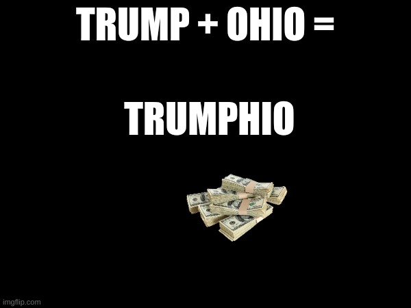 hee hee | TRUMP + OHIO =; TRUMPHIO | image tagged in donald trump | made w/ Imgflip meme maker