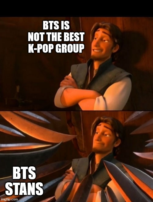 bts is great but not the best imo | BTS IS NOT THE BEST K-POP GROUP; BTS STANS | image tagged in flynn rider about to state unpopular opinion then knives,bts,bts stan,stans,unpopular opinion,unpopular opinion flynn | made w/ Imgflip meme maker