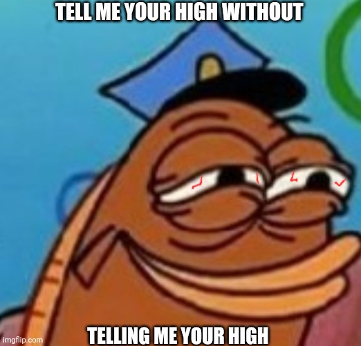 Childhood ruined again | TELL ME YOUR HIGH WITHOUT; TELLING ME YOUR HIGH | image tagged in spongebob,420,seaweed,high | made w/ Imgflip meme maker