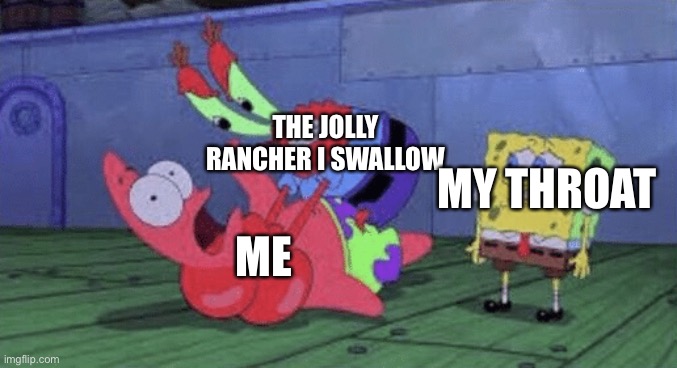 Every time | THE JOLLY RANCHER I SWALLOW; MY THROAT; ME | image tagged in mr krabs choking patrick | made w/ Imgflip meme maker