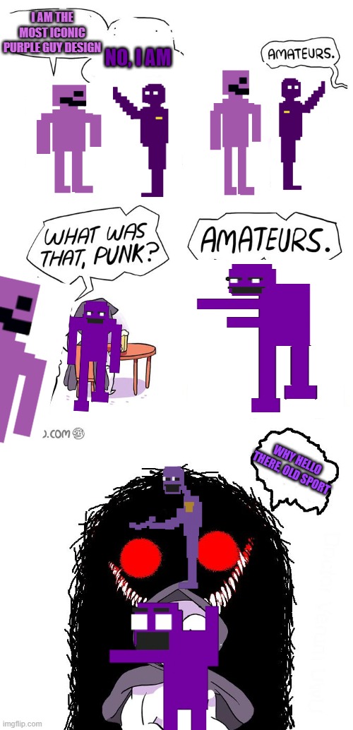 Amateurs 3.0 |  I AM THE MOST ICONIC PURPLE GUY DESIGN; NO, I AM; WHY HELLO THERE, OLD SPORT | image tagged in amateurs 3 0,purple guy,five nights at freddy's,william afton,springtrap,sprite | made w/ Imgflip meme maker