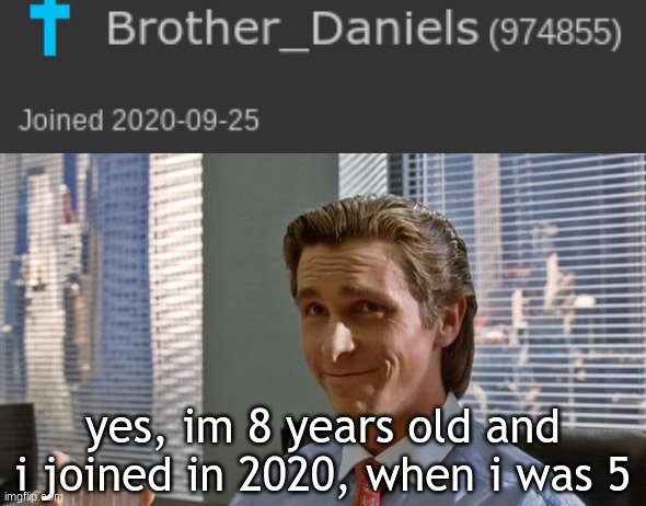 get real people | yes, im 8 years old and i joined in 2020, when i was 5 | image tagged in smug patrick bateman | made w/ Imgflip meme maker