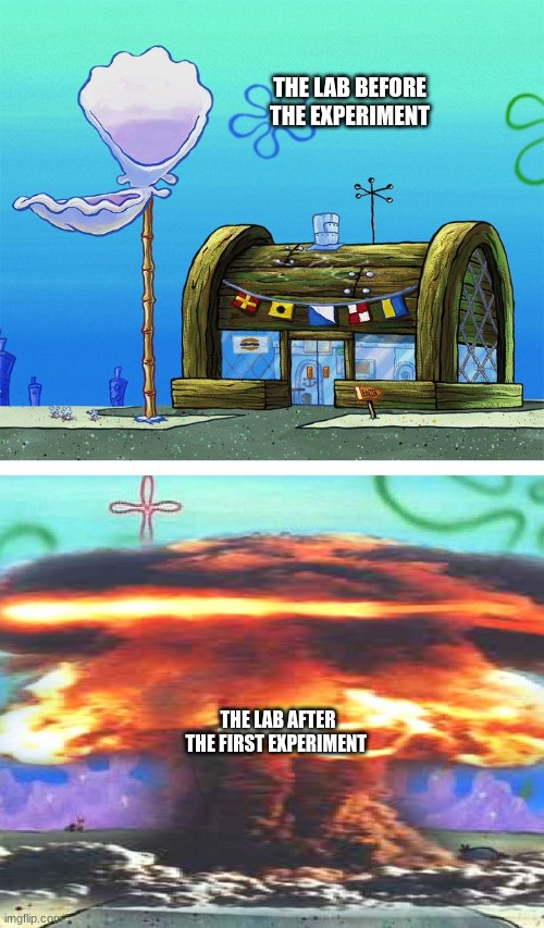 Krusty Krab Vs Chum Bucket Blank | THE LAB BEFORE THE EXPERIMENT; THE LAB AFTER THE FIRST EXPERIMENT | image tagged in memes,krusty krab vs chum bucket blank | made w/ Imgflip meme maker