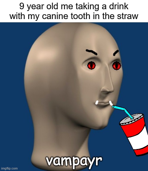 Who else used to do this? XD | 9 year old me taking a drink with my canine tooth in the straw; vampayr | image tagged in meme man,straw,vampire,kids,teeth,suck | made w/ Imgflip meme maker