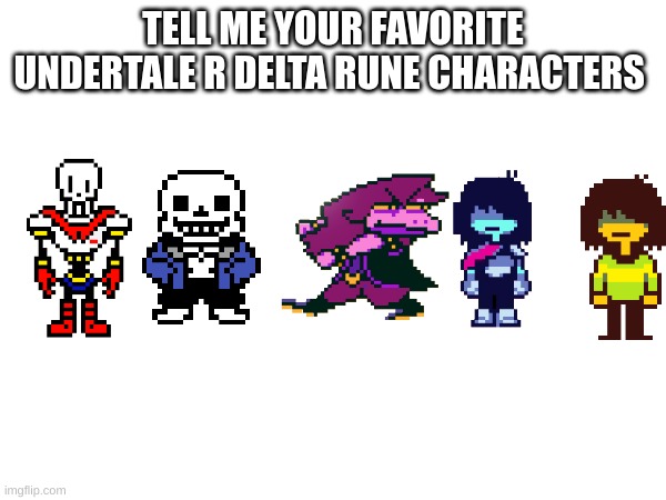TELL ME YOUR FAVORITE UNDERTALE R DELTA RUNE CHARACTERS | made w/ Imgflip meme maker