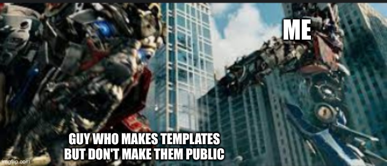 Yep, it's public | ME; GUY WHO MAKES TEMPLATES BUT DON'T MAKE THEM PUBLIC | image tagged in optimus prime shoots sentinel | made w/ Imgflip meme maker