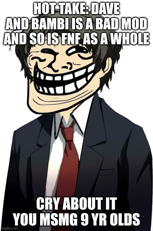 Naoto does a little trolling | HOT TAKE: DAVE AND BAMBI IS A BAD MOD AND SO IS FNF AS A WHOLE; CRY ABOUT IT YOU MSMG 9 YR OLDS | made w/ Imgflip meme maker