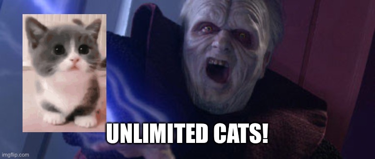 Unlimited Cats!!! | UNLIMITED CATS! | image tagged in palpatine unlimited power,cats,unlimited power,memes,star wars,imgflip | made w/ Imgflip meme maker
