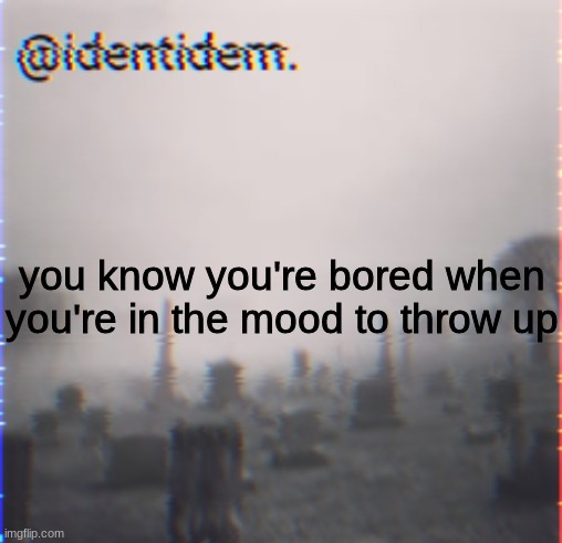 jbk. | you know you're bored when you're in the mood to throw up | made w/ Imgflip meme maker