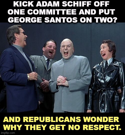 Dumb stuff. Rule One: don't do dumb stuff. | KICK ADAM SCHIFF OFF 
ONE COMMITTEE AND PUT 
GEORGE SANTOS ON TWO? AND REPUBLICANS WONDER 
WHY THEY GET NO RESPECT. | image tagged in memes,laughing villains,adam schiff,george santos,republicans,dumb | made w/ Imgflip meme maker
