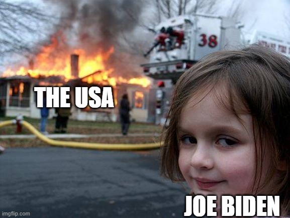 oh no. | THE USA; JOE BIDEN | image tagged in memes,disaster girl | made w/ Imgflip meme maker