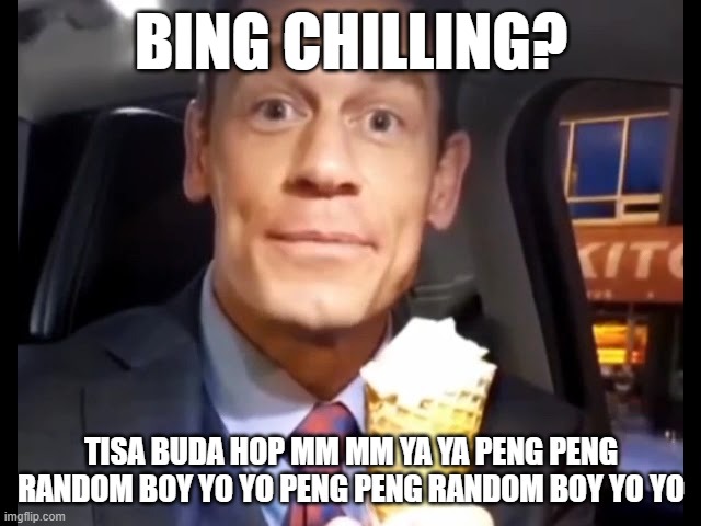 Bing Chilling | BING CHILLING? TISA BUDA HOP MM MM YA YA PENG PENG RANDOM BOY YO YO PENG PENG RANDOM BOY YO YO | image tagged in bing chilling | made w/ Imgflip meme maker