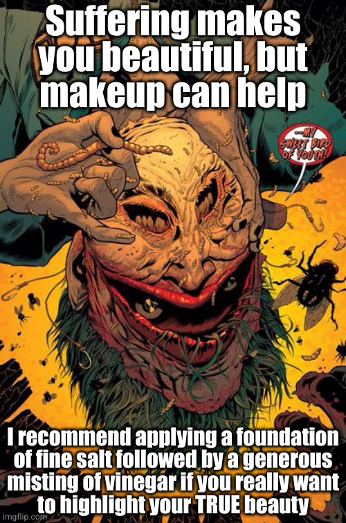 Suffering makes
you beautiful, but
makeup can help I recommend applying a foundation
of fine salt followed by a generous
misting of vinegar  | made w/ Imgflip meme maker