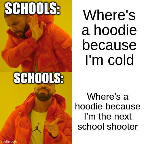 T--T | Where's a hoodie because I'm cold; SCHOOLS:; SCHOOLS:; Where's a hoodie because I'm the next school shooter | image tagged in memes,drake hotline bling,school,middle school | made w/ Imgflip meme maker