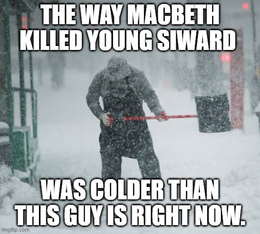 Snow Shoveling | THE WAY MACBETH KILLED YOUNG SIWARD; WAS COLDER THAN THIS GUY IS RIGHT NOW. | image tagged in snow shoveling,shakespeare | made w/ Imgflip meme maker
