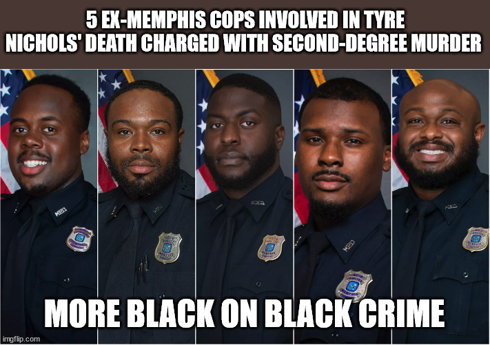 5 EX-MEMPHIS COPS INVOLVED IN TYRE NICHOLS' DEATH CHARGED WITH SECOND-DEGREE MURDER; MORE BLACK ON BLACK CRIME | image tagged in crimes johnson,blm | made w/ Imgflip meme maker