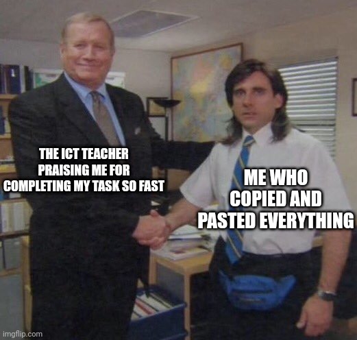 the office congratulations | THE ICT TEACHER PRAISING ME FOR COMPLETING MY TASK SO FAST; ME WHO COPIED AND PASTED EVERYTHING | image tagged in the office congratulations | made w/ Imgflip meme maker