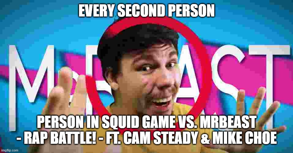 yes haha | EVERY SECOND PERSON; PERSON IN SQUID GAME VS. MRBEAST - RAP BATTLE! - FT. CAM STEADY & MIKE CHOE | image tagged in mr beast,rap battle | made w/ Imgflip meme maker