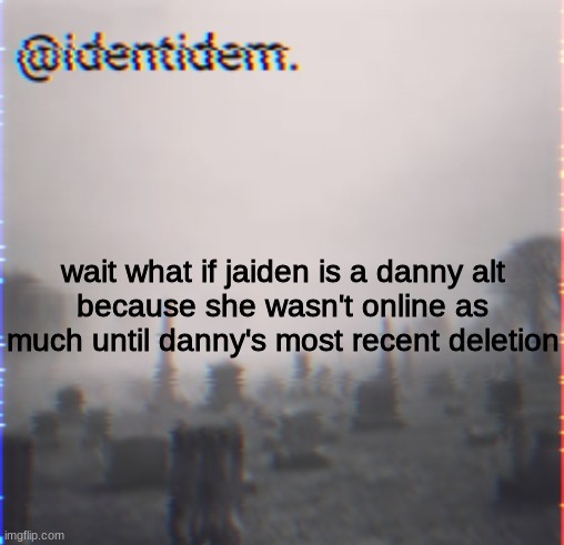 am i paranoid | wait what if jaiden is a danny alt
because she wasn't online as much until danny's most recent deletion | made w/ Imgflip meme maker