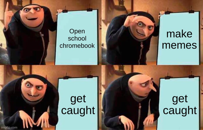 school is free child care | Open school chromebook; make memes; get caught; get caught | image tagged in memes,gru's plan | made w/ Imgflip meme maker