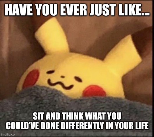 Games makes me feel happy, but all I want is love… | HAVE YOU EVER JUST LIKE…; SIT AND THINK WHAT YOU COULD’VE DONE DIFFERENTLY IN YOUR LIFE | image tagged in pikachu sleep | made w/ Imgflip meme maker