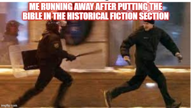 Image Title | ME RUNNING AWAY AFTER PUTTING THE BIBLE IN THE HISTORICAL FICTION SECTION | image tagged in me running away from the fbi after,bible,holy,holy music stops | made w/ Imgflip meme maker