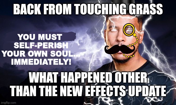 KYS British Edition | BACK FROM TOUCHING GRASS; WHAT HAPPENED OTHER THAN THE NEW EFFECTS UPDATE | image tagged in kys british edition | made w/ Imgflip meme maker