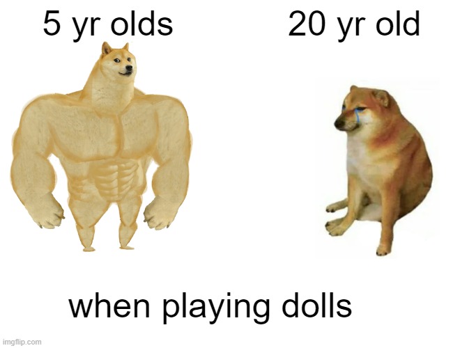 they never follow the rules | 5 yr olds; 20 yr old; when playing dolls | image tagged in toys | made w/ Imgflip meme maker
