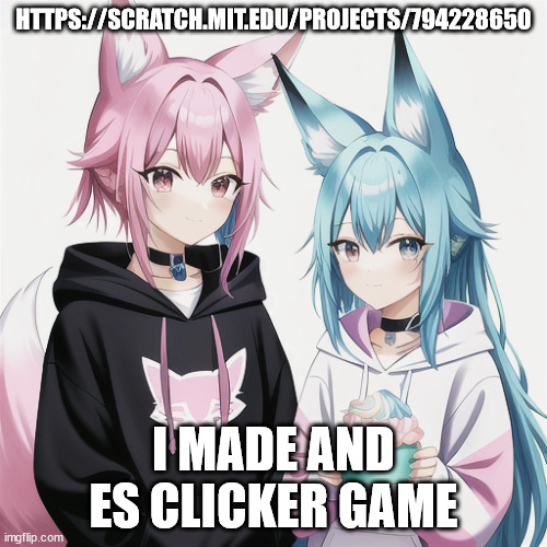 sylc and glav sharing cake | HTTPS://SCRATCH.MIT.EDU/PROJECTS/794228650; I MADE AND ES CLICKER GAME | image tagged in sylc and glav sharing cake | made w/ Imgflip meme maker