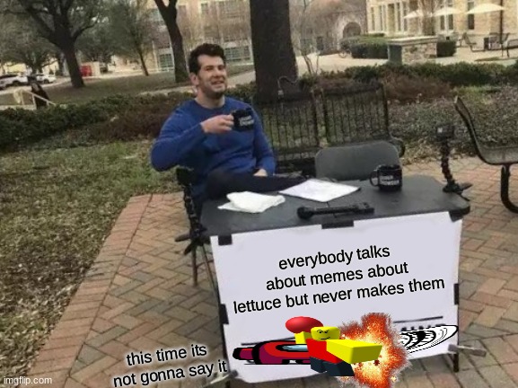 Change My Mind Meme | everybody talks about memes about lettuce but never makes them this time its not gonna say it | image tagged in memes,change my mind | made w/ Imgflip meme maker