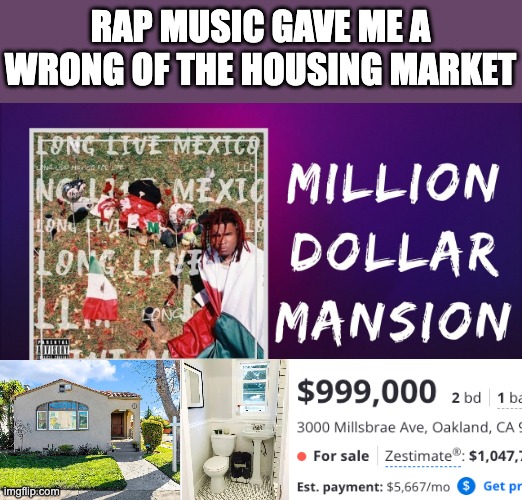 Rap Music gave ma a wrong picture of the housing market | RAP MUSIC GAVE ME A WRONG OF THE HOUSING MARKET | image tagged in housing,rap | made w/ Imgflip meme maker