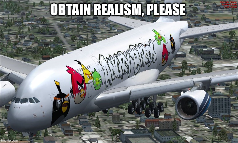 Angry Birds a380 | OBTAIN REALISM, PLEASE | image tagged in angry birds a380 | made w/ Imgflip meme maker