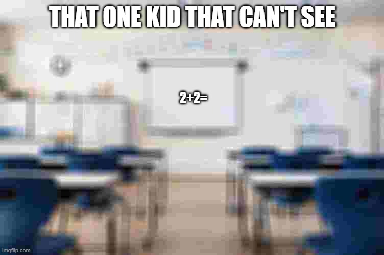 that one kid: | THAT ONE KID THAT CAN'T SEE; 2+2= | image tagged in middle school | made w/ Imgflip meme maker