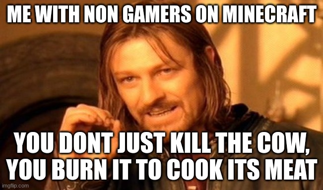 One Does Not Simply Meme | ME WITH NON GAMERS ON MINECRAFT; YOU DONT JUST KILL THE COW, YOU BURN IT TO COOK ITS MEAT | image tagged in memes,one does not simply,minecraft,cow,idk what to put as a tag | made w/ Imgflip meme maker