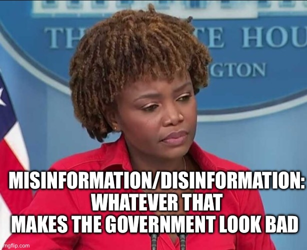 Karine Jean-Pierre | MISINFORMATION/DISINFORMATION: WHATEVER THAT MAKES THE GOVERNMENT LOOK BAD | image tagged in karine jean-pierre | made w/ Imgflip meme maker