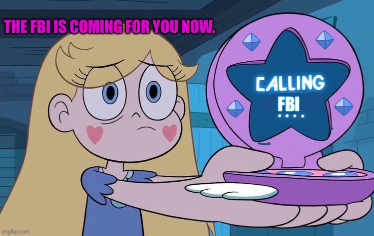 Star is calling the FBI. | THE FBI IS COMING FOR YOU NOW. FBI | image tagged in svtfoe,star butterfly,fbi,star vs the forces of evil,memes,funny | made w/ Imgflip meme maker