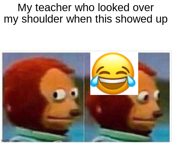 Monkey Puppet Meme | My teacher who looked over my shoulder when this showed up | image tagged in memes,monkey puppet | made w/ Imgflip meme maker