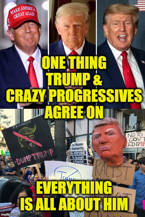 MAGA-lomania |  ONE THING
TRUMP &
CRAZY PROGRESSIVES
AGREE ON; EVERYTHING
IS ALL ABOUT HIM | made w/ Imgflip meme maker