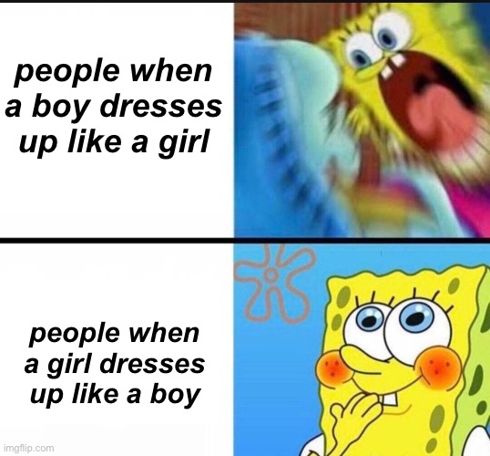 I don’t understand it | people when a boy dresses up like a girl; people when a girl dresses up like a boy | image tagged in spongebob yelling,bruh,bruh moment,spongebob | made w/ Imgflip meme maker
